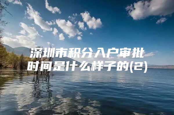 深圳市积分入户审批时间是什么样子的(2)