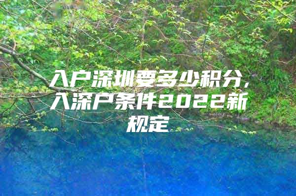 入户深圳要多少积分,入深户条件2022新规定