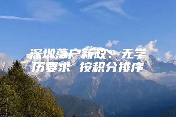深圳落户新政：无学历要求 按积分排序