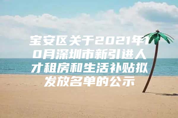 宝安区关于2021年10月深圳市新引进人才租房和生活补贴拟发放名单的公示