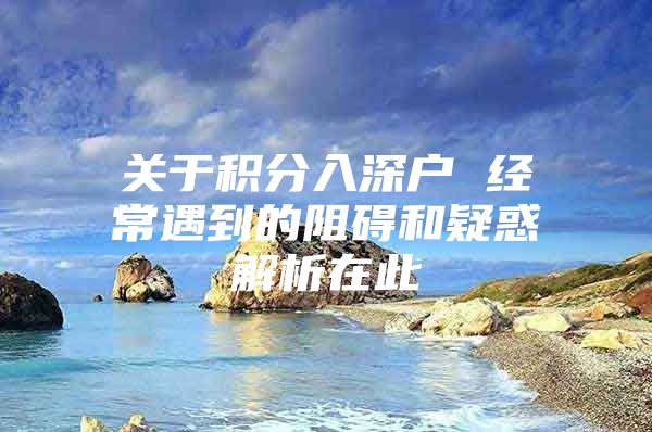 关于积分入深户 经常遇到的阻碍和疑惑解析在此