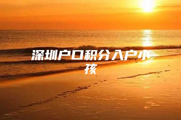 深圳户口积分入户小孩