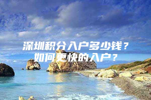 深圳积分入户多少钱？如何更快的入户？