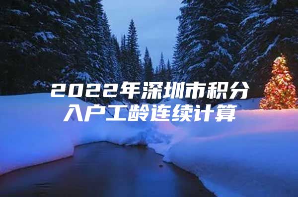 2022年深圳市积分入户工龄连续计算