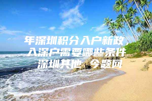 年深圳积分入户新政，入深户需要哪些条件 深圳其他 今题网