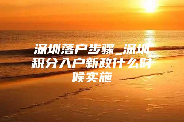 深圳落户步骤_深圳积分入户新政什么时候实施