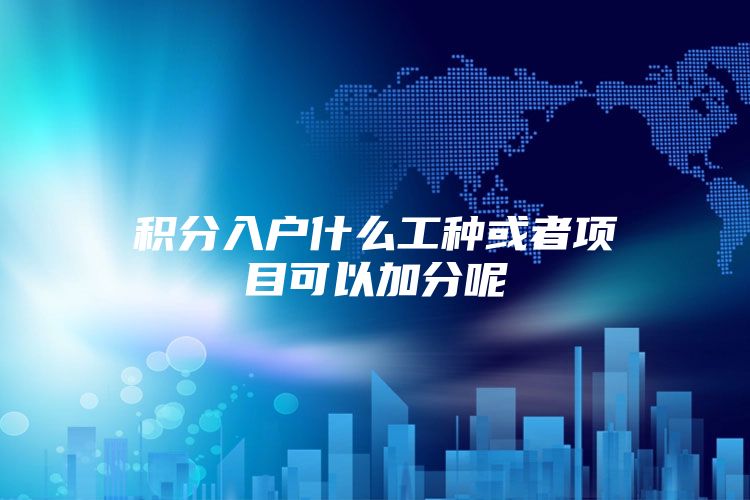 积分入户什么工种或者项目可以加分呢
