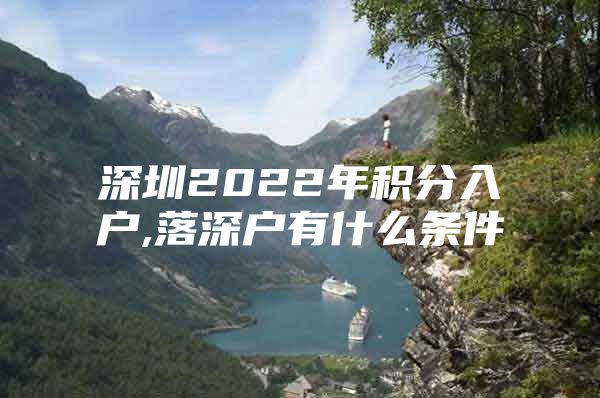 深圳2022年积分入户,落深户有什么条件