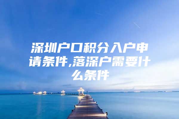 深圳户口积分入户申请条件,落深户需要什么条件