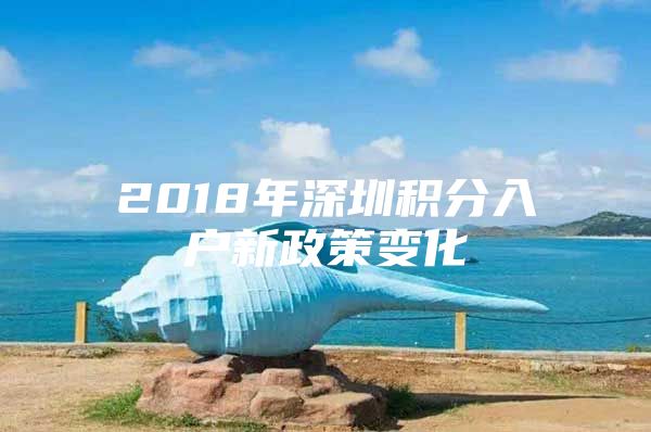 2018年深圳积分入户新政策变化