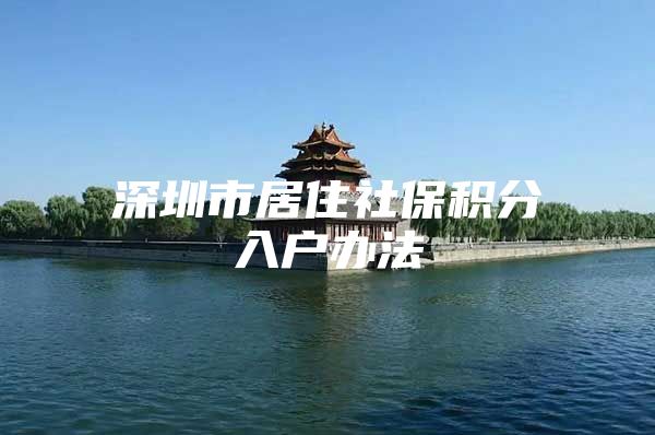 深圳市居住社保积分入户办法