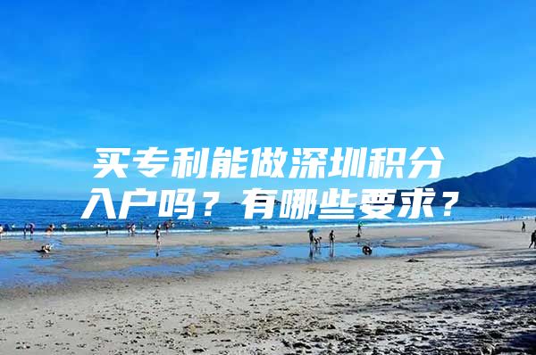 买专利能做深圳积分入户吗？有哪些要求？