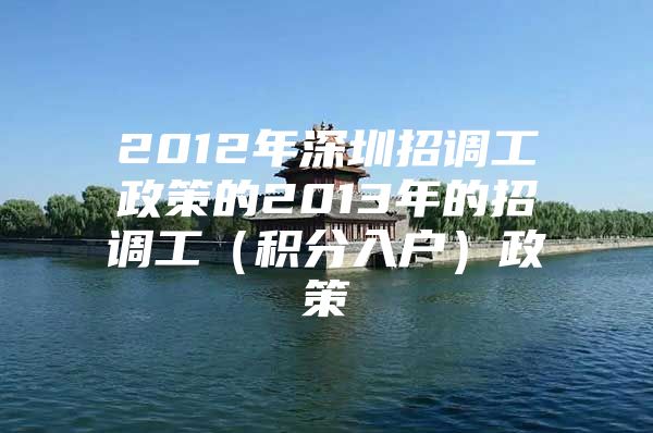 2012年深圳招调工政策的2013年的招调工（积分入户）政策