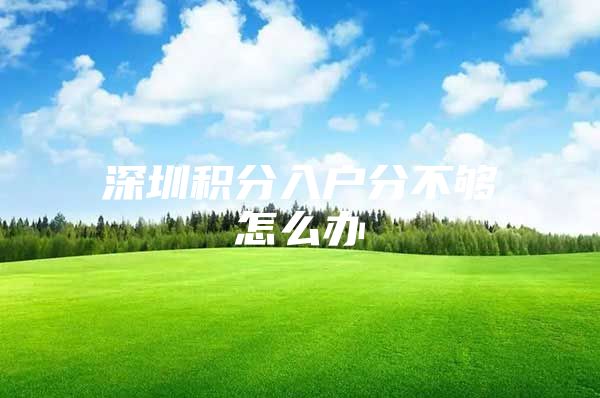 深圳积分入户分不够怎么办