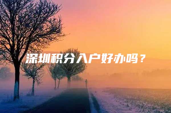 深圳积分入户好办吗？