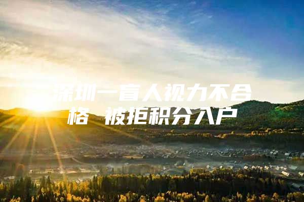 深圳一盲人视力不合格 被拒积分入户
