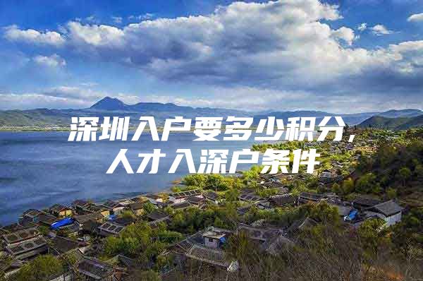 深圳入户要多少积分,人才入深户条件
