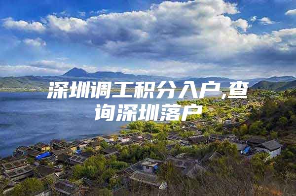 深圳调工积分入户,查询深圳落户