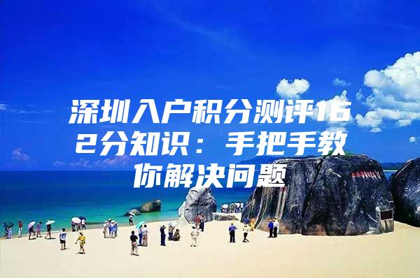 深圳入户积分测评162分知识：手把手教你解决问题
