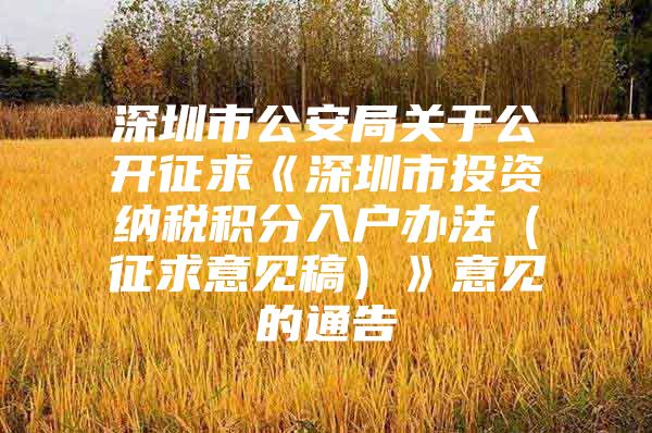 深圳市公安局关于公开征求《深圳市投资纳税积分入户办法（征求意见稿）》意见的通告
