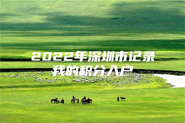 2022年深圳市记录我的积分入户