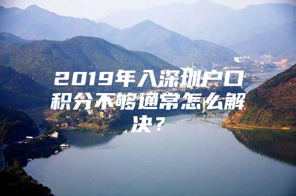 2019年入深圳户口积分不够通常怎么解决？
