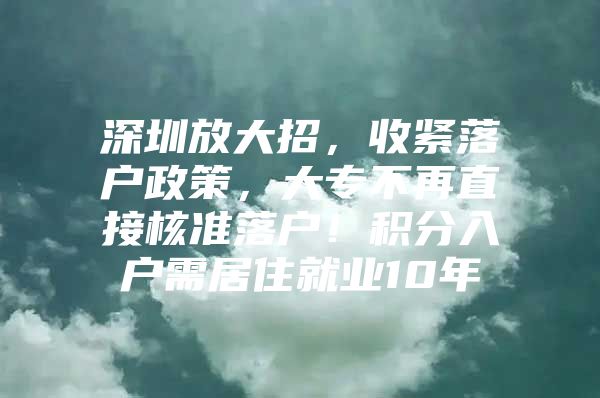 深圳放大招，收紧落户政策，大专不再直接核准落户！积分入户需居住就业10年
