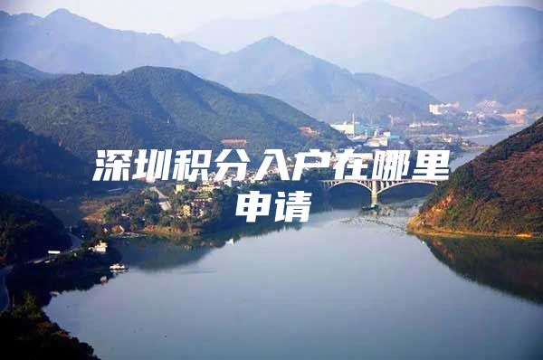 深圳积分入户在哪里申请