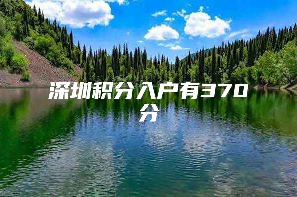 深圳积分入户有370分