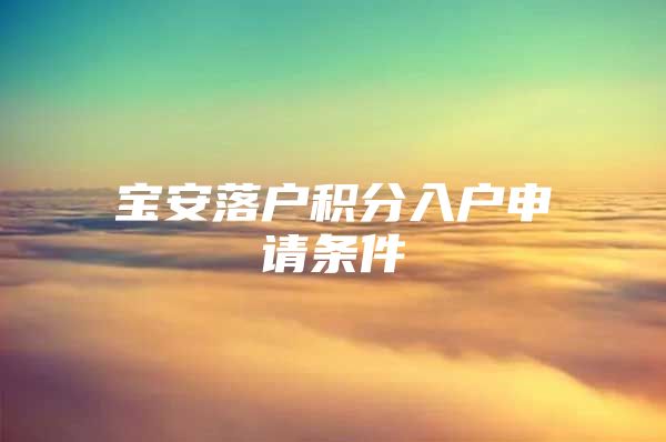 宝安落户积分入户申请条件