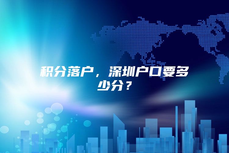积分落户，深圳户口要多少分？