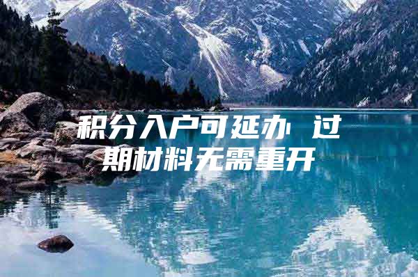 积分入户可延办 过期材料无需重开