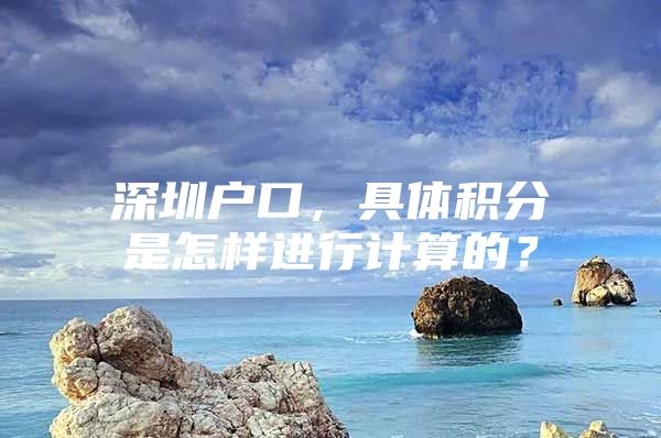 深圳户口，具体积分是怎样进行计算的？
