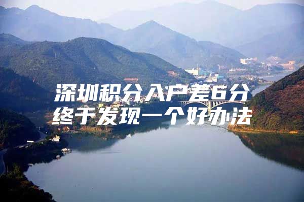 深圳积分入户差6分终于发现一个好办法