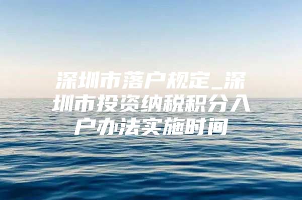 深圳市落户规定_深圳市投资纳税积分入户办法实施时间