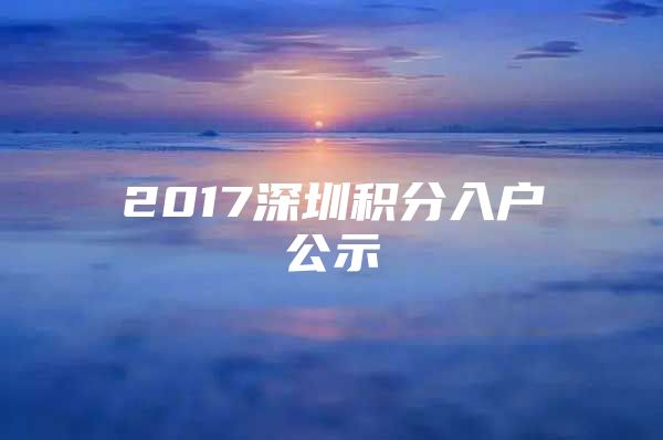 2017深圳积分入户公示