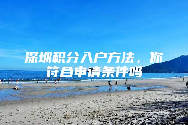 深圳积分入户方法，你符合申请条件吗