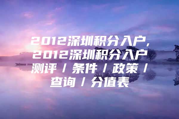 2012深圳积分入户,2012深圳积分入户测评／条件／政策／查询／分值表