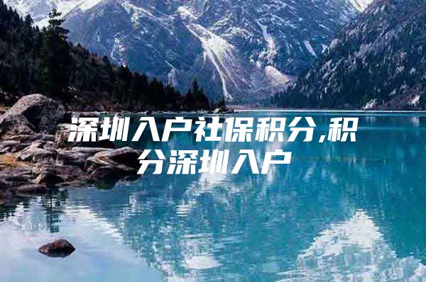 深圳入户社保积分,积分深圳入户