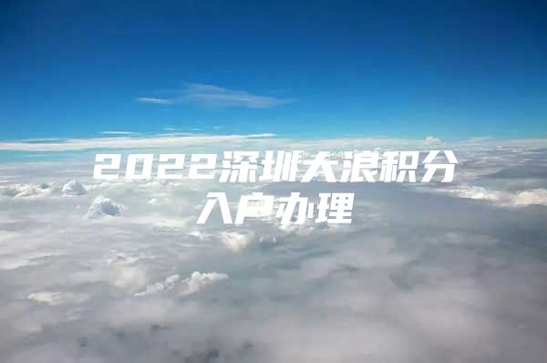 2022深圳大浪积分入户办理
