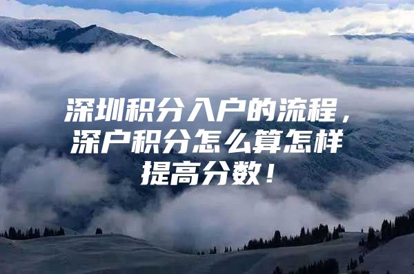深圳积分入户的流程，深户积分怎么算怎样提高分数！
