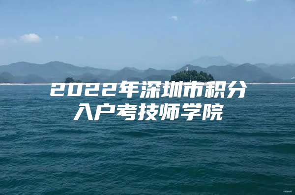 2022年深圳市积分入户考技师学院