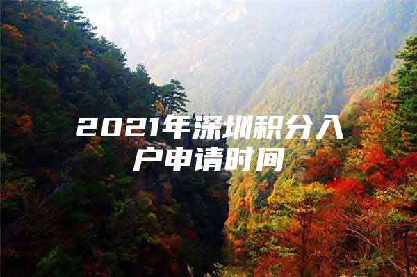 2021年深圳积分入户申请时间