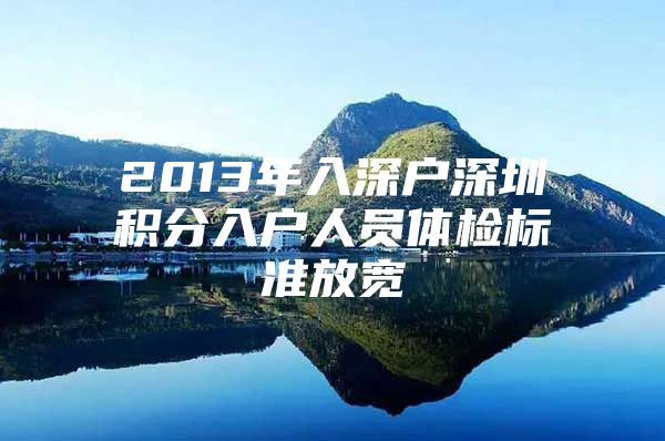 2013年入深户深圳积分入户人员体检标准放宽