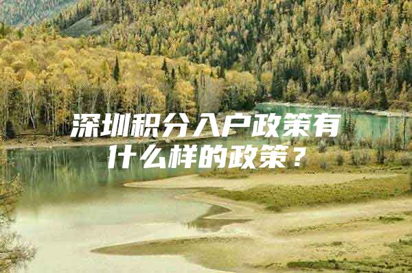 深圳积分入户政策有什么样的政策？