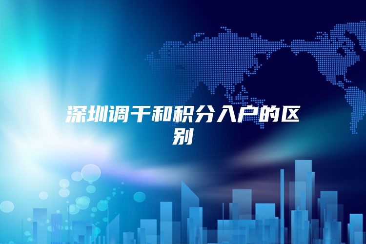 深圳调干和积分入户的区别