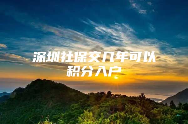 深圳社保交几年可以积分入户