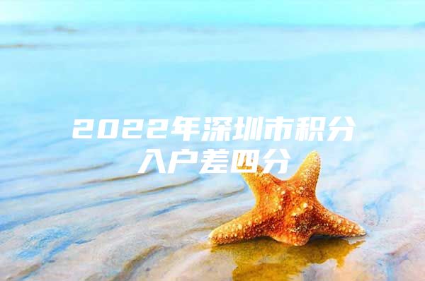 2022年深圳市积分入户差四分