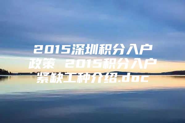 2015深圳积分入户政策 2015积分入户紧缺工种介绍.doc