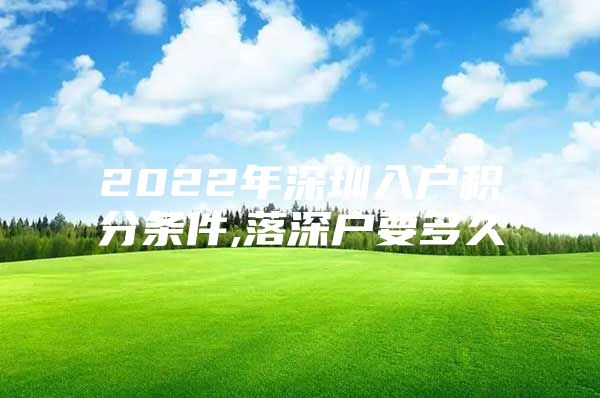 2022年深圳入户积分条件,落深户要多久